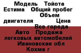  › Модель ­ Тойота Естима › Общий пробег ­ 91 000 › Объем двигателя ­ 2 400 › Цена ­ 1 600 000 - Все города Авто » Продажа легковых автомобилей   . Ивановская обл.,Кохма г.